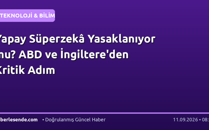 Yapay Süperzekâ Yasaklanıyor mu? ABD ve İngiltere'den Kritik Adım
