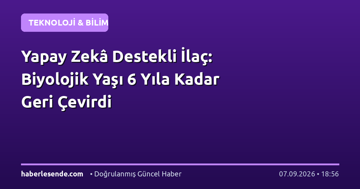 Yapay Zekâ Destekli İlaç: Biyolojik Yaşı 6 Yıla Kadar Geri Çevirdi