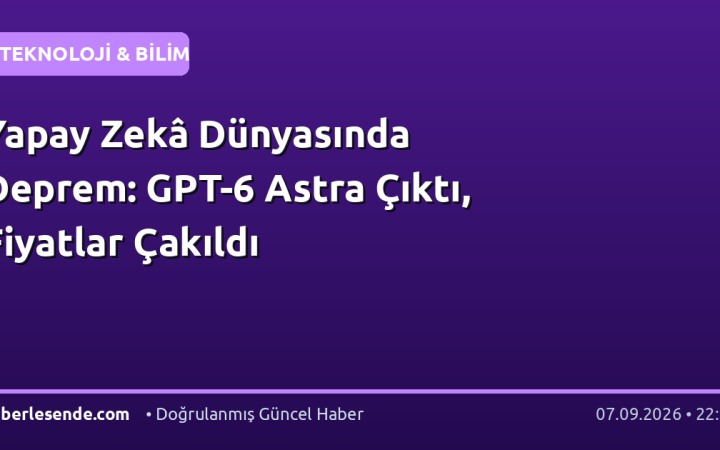 Yapay Zekâ Dünyasında Deprem: GPT-6 Astra Çıktı, Fiyatlar Çakıldı