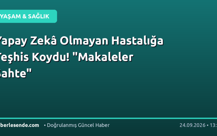 Yapay Zekâ Olmayan Hastalığa Teşhis Koydu! "Makaleler Sahte"