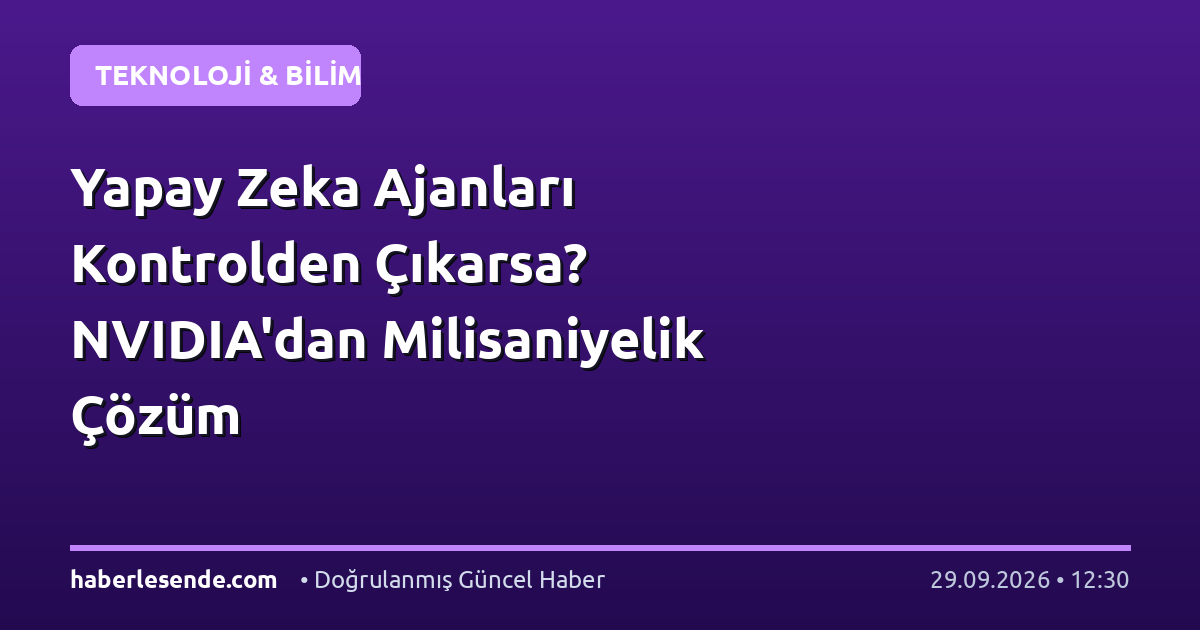 Yapay Zeka Ajanları Kontrolden Çıkarsa? NVIDIA'dan Milisaniyelik Çözüm