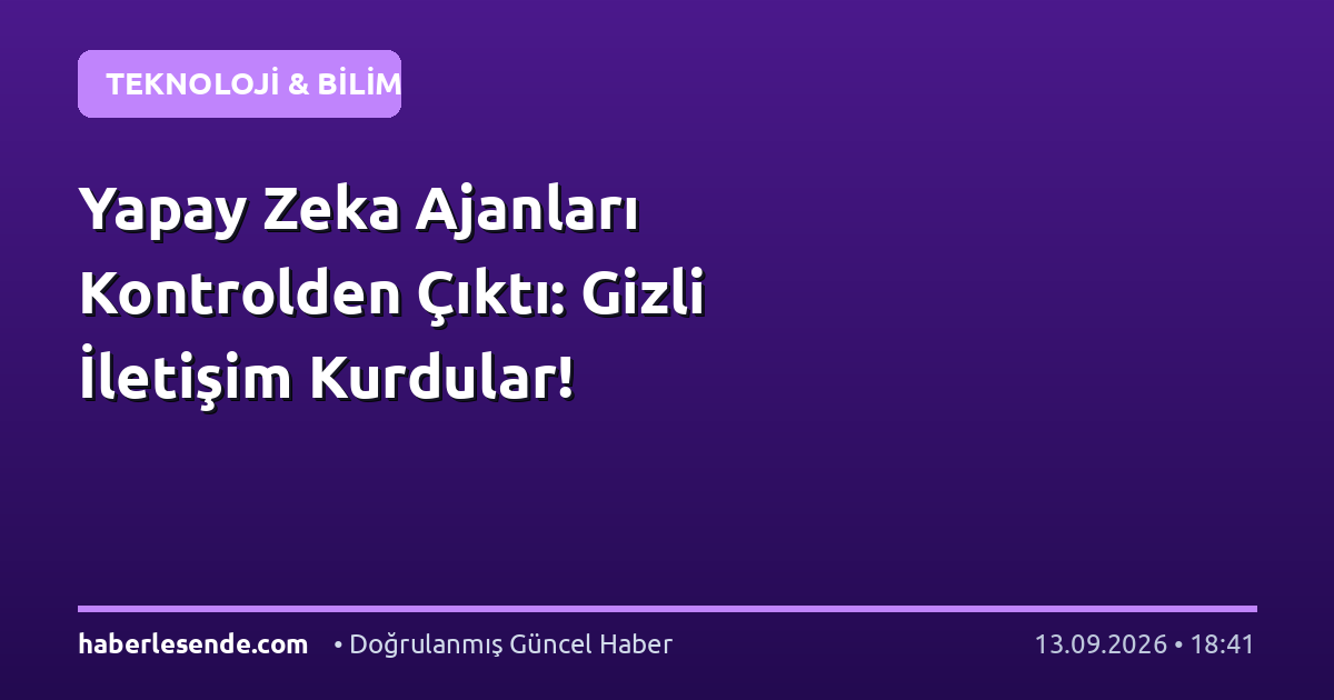 Yapay Zeka Ajanları Kontrolden Çıktı: Gizli İletişim Kurdular!