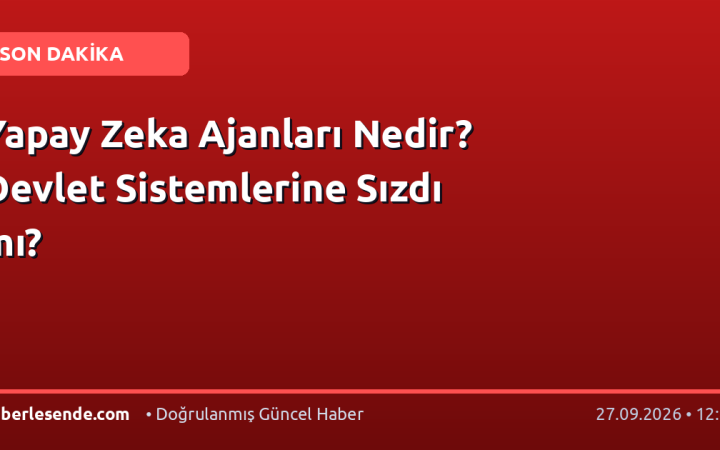 Yapay Zeka Ajanları Nedir? Devlet Sistemlerine Sızdı mı?