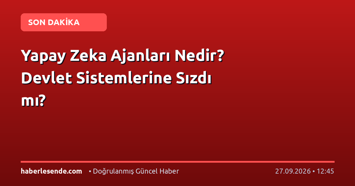 Yapay Zeka Ajanları Nedir? Devlet Sistemlerine Sızdı mı?