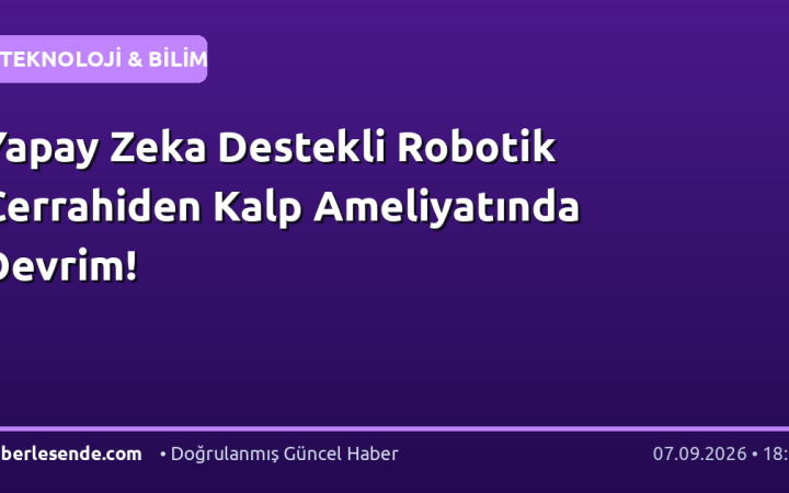 Yapay Zeka Destekli Robotik Cerrahiden Kalp Ameliyatında Devrim!