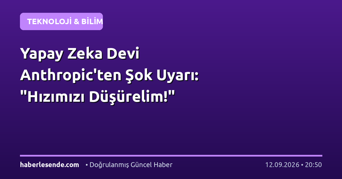 Yapay Zeka Devi Anthropic'ten Şok Uyarı: "Hızımızı Düşürelim!"