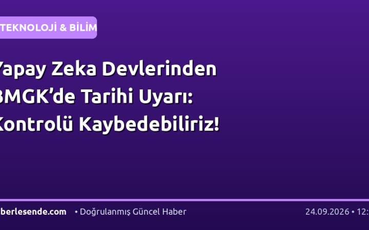 Yapay Zeka Devlerinden BMGK’de Tarihi Uyarı: Kontrolü Kaybedebiliriz!