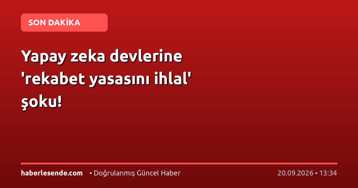 Yapay zeka devlerine 'rekabet yasasını ihlal' şoku!