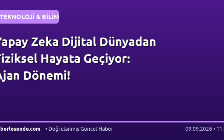 Yapay Zeka Dijital Dünyadan Fiziksel Hayata Geçiyor: Ajan Dönemi!