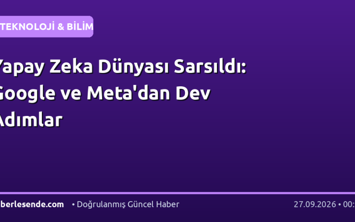 Yapay Zeka Dünyası Sarsıldı: Google ve Meta'dan Dev Adımlar