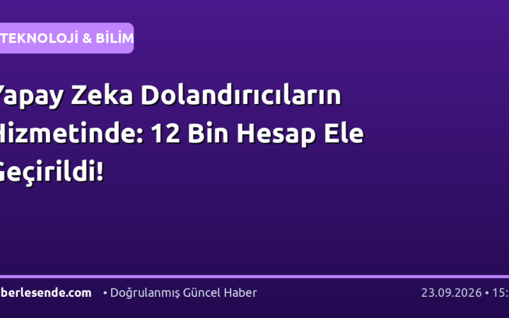 Yapay Zeka Dolandırıcıların Hizmetinde: 12 Bin Hesap Ele Geçirildi!