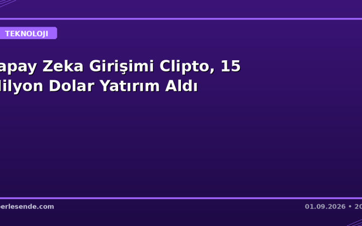 Yapay Zeka Girişimi Clipto, 15 Milyon Dolar Yatırım Aldı