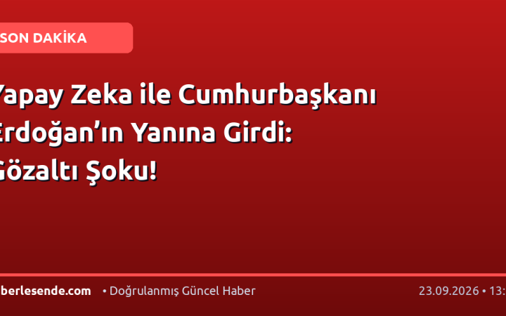 Yapay Zeka ile Cumhurbaşkanı Erdoğan’ın Yanına Girdi: Gözaltı Şoku!