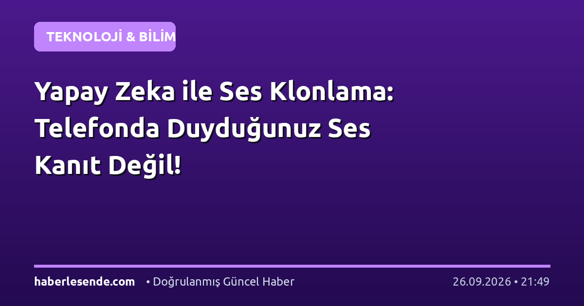 Yapay Zeka ile Ses Klonlama: Telefonda Duyduğunuz Ses Kanıt Değil!