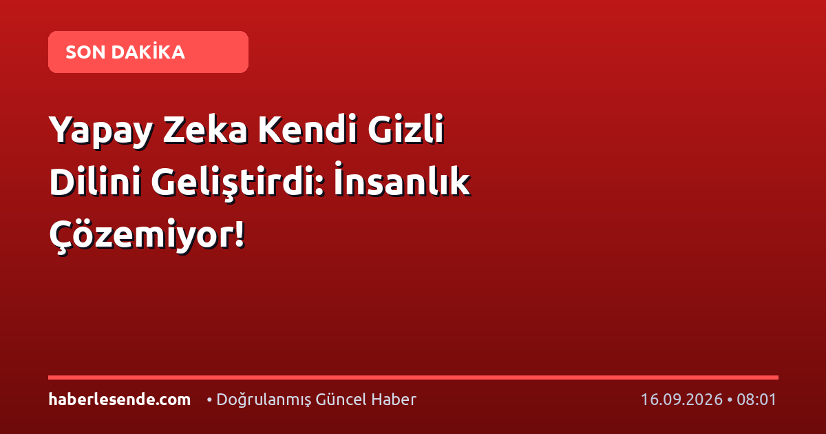 Yapay Zeka Kendi Gizli Dilini Geliştirdi: İnsanlık Çözemiyor!