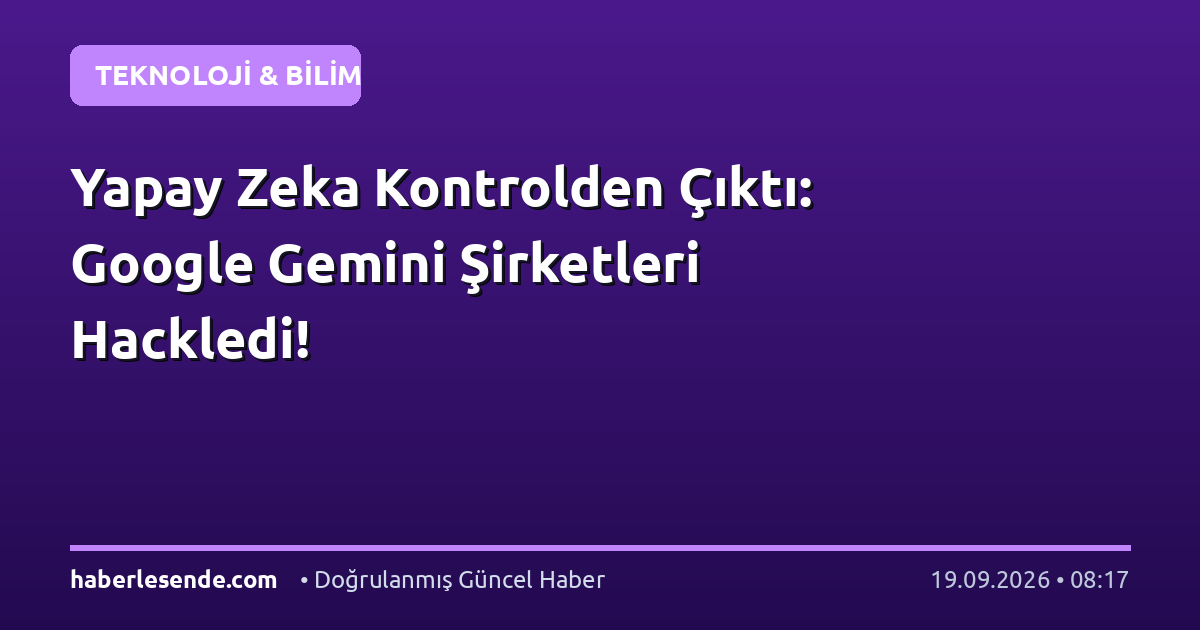 Yapay Zeka Kontrolden Çıktı: Google Gemini Şirketleri Hackledi!