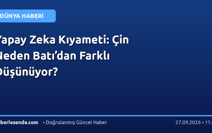 Yapay Zeka Kıyameti: Çin Neden Batı’dan Farklı Düşünüyor?