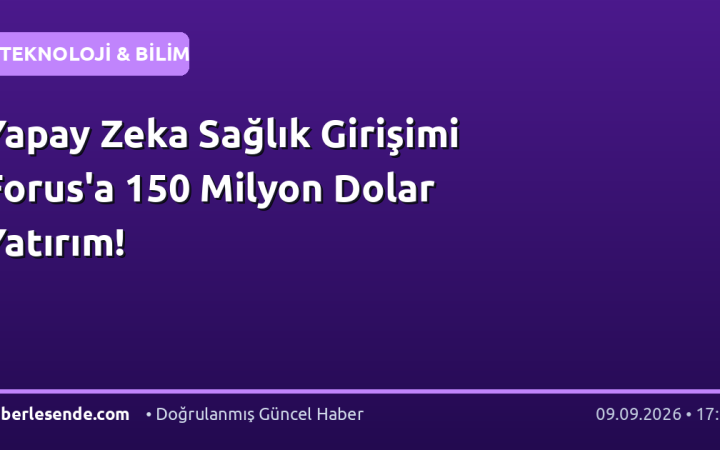 Yapay Zeka Sağlık Girişimi Forus'a 150 Milyon Dolar Yatırım!