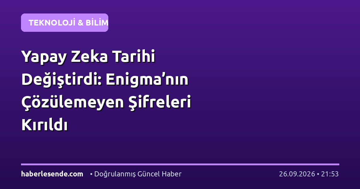 Yapay Zeka Tarihi Değiştirdi: Enigma’nın Çözülemeyen Şifreleri Kırıldı