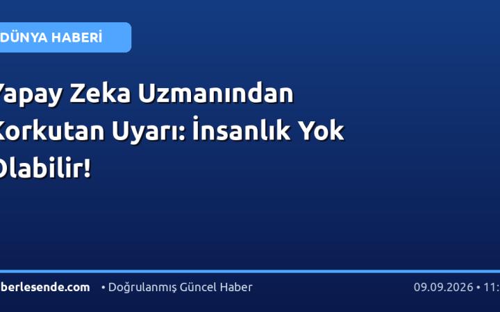 Yapay Zeka Uzmanından Korkutan Uyarı: İnsanlık Yok Olabilir!