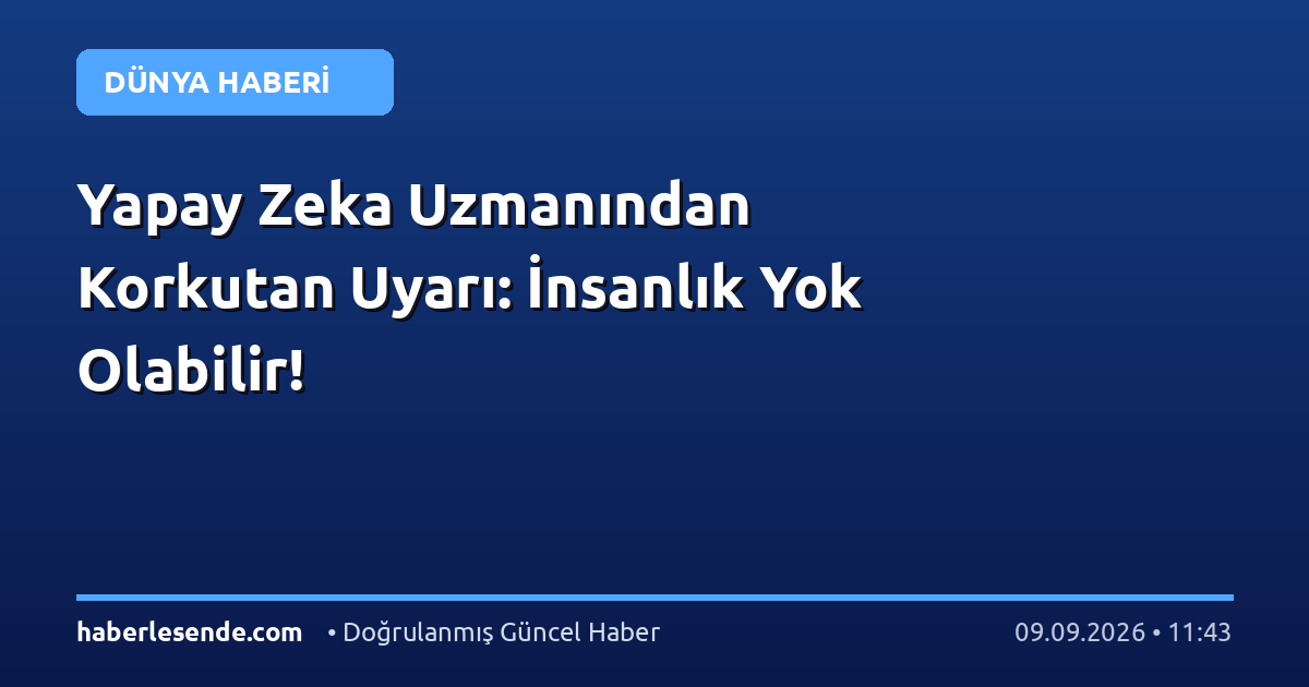 Yapay Zeka Uzmanından Korkutan Uyarı: İnsanlık Yok Olabilir!