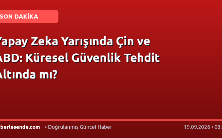 Yapay Zeka Yarışında Çin ve ABD: Küresel Güvenlik Tehdit Altında mı?