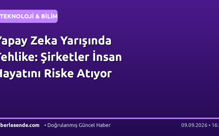 Yapay Zeka Yarışında Tehlike: Şirketler İnsan Hayatını Riske Atıyor