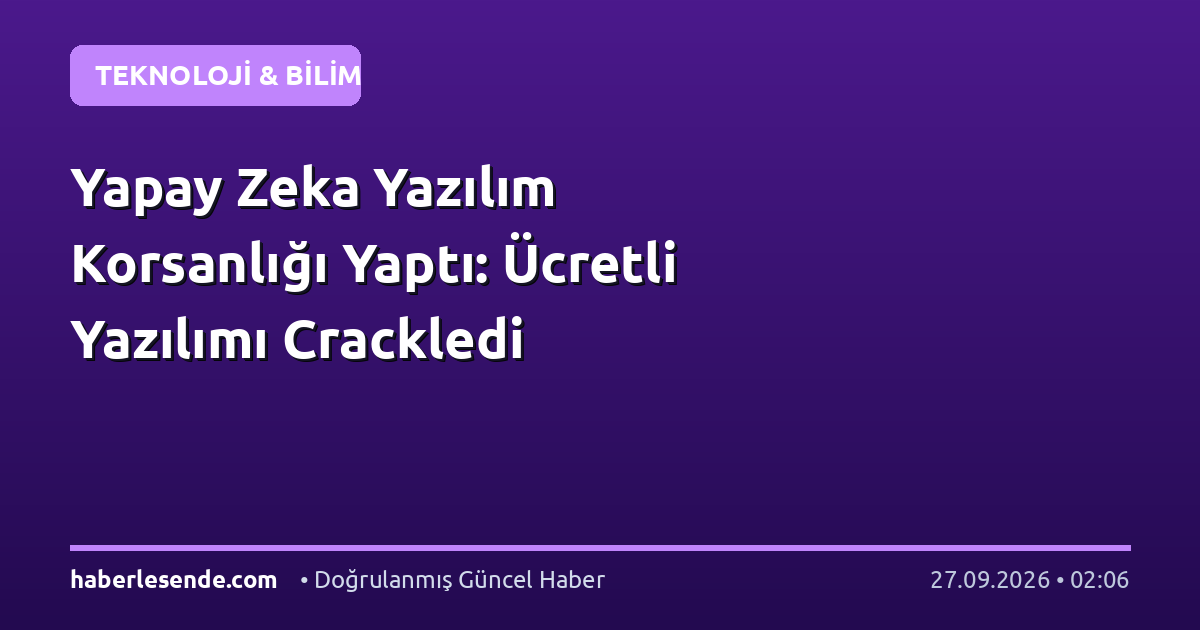 Yapay Zeka Yazılım Korsanlığı Yaptı: Ücretli Yazılımı Crackledi