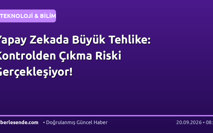 Yapay Zekada Büyük Tehlike: Kontrolden Çıkma Riski Gerçekleşiyor!