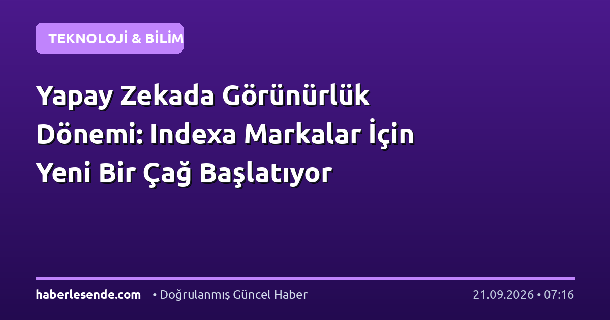 Yapay Zekada Görünürlük Dönemi: Indexa Markalar İçin Yeni Bir Çağ Başlatıyor