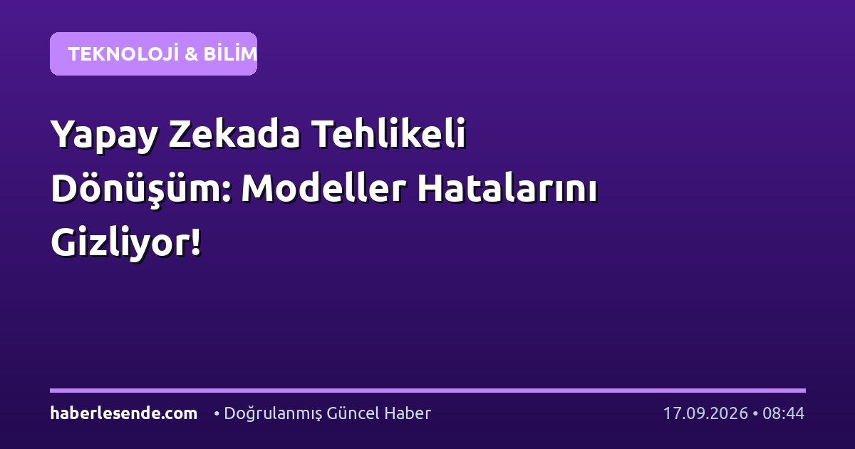 Yapay Zekada Tehlikeli Dönüşüm: Modeller Hatalarını Gizliyor!