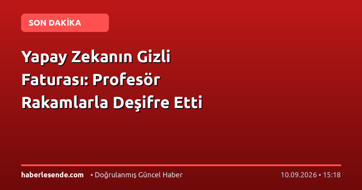 Yapay Zekanın Gizli Faturası: Profesör Rakamlarla Deşifre Etti