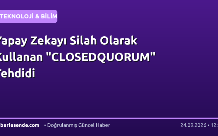 Yapay Zekayı Silah Olarak Kullanan "CLOSEDQUORUM" Tehdidi