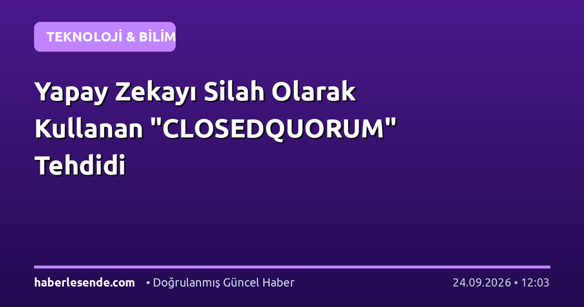 Yapay Zekayı Silah Olarak Kullanan "CLOSEDQUORUM" Tehdidi
