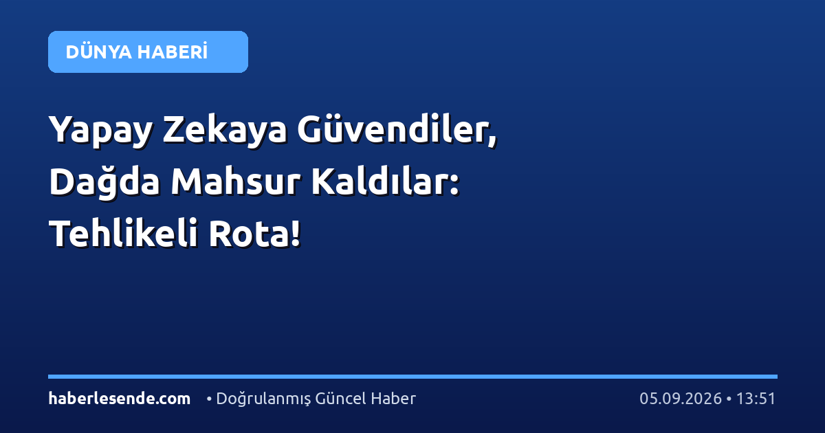 Yapay Zekaya Güvendiler, Dağda Mahsur Kaldılar: Tehlikeli Rota!