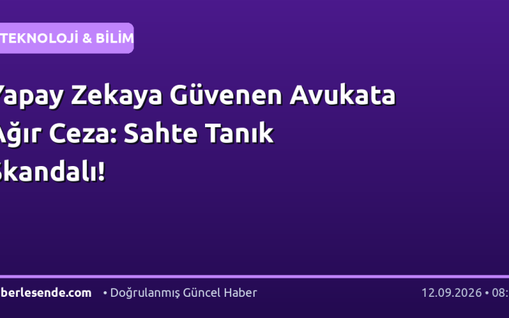 Yapay Zekaya Güvenen Avukata Ağır Ceza: Sahte Tanık Skandalı!