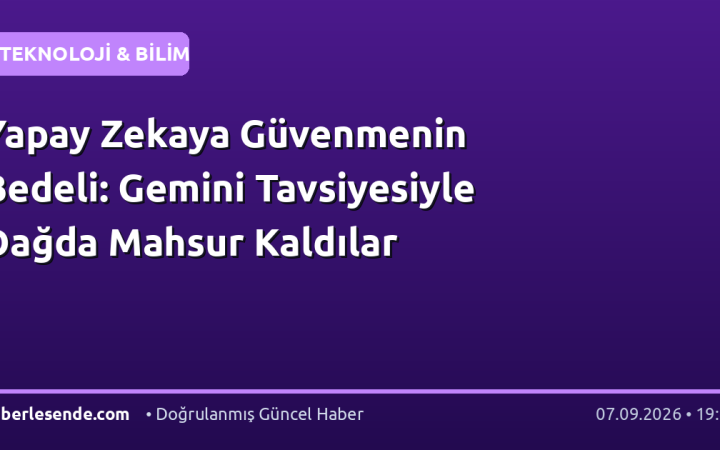 Yapay Zekaya Güvenmenin Bedeli: Gemini Tavsiyesiyle Dağda Mahsur Kaldılar