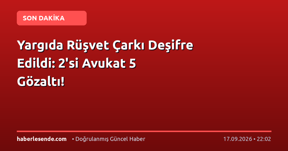 Yargıda Rüşvet Çarkı Deşifre Edildi: 2'si Avukat 5 Gözaltı!