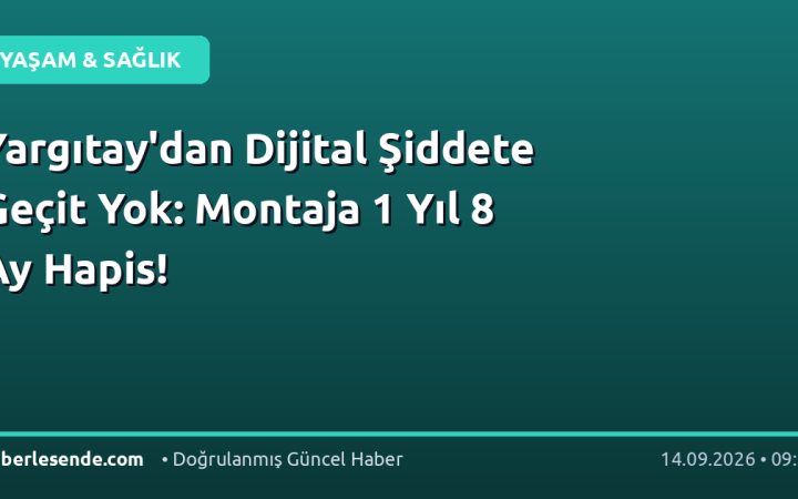 Yargıtay'dan Dijital Şiddete Geçit Yok: Montaja 1 Yıl 8 Ay Hapis!