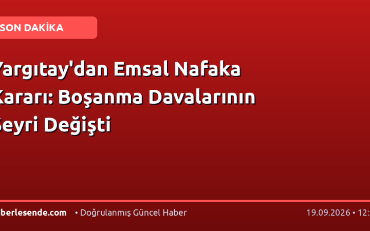 Yargıtay'dan Emsal Nafaka Kararı: Boşanma Davalarının Seyri Değişti