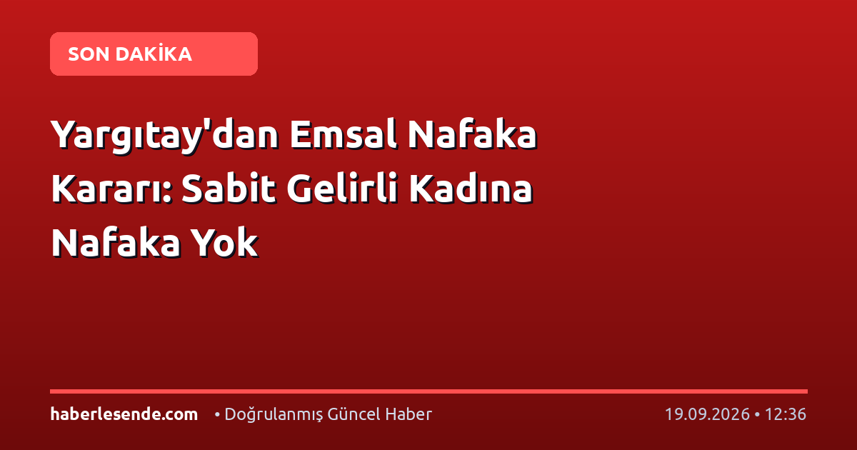 Yargıtay'dan Emsal Nafaka Kararı: Sabit Gelirli Kadına Nafaka Yok