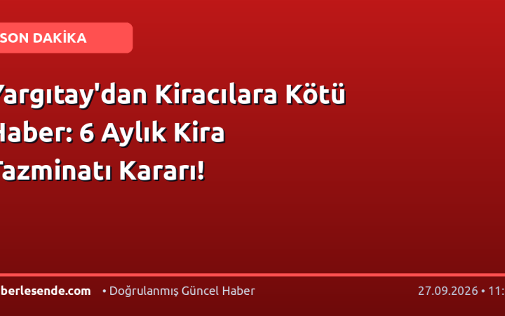 Yargıtay'dan Kiracılara Kötü Haber: 6 Aylık Kira Tazminatı Kararı!