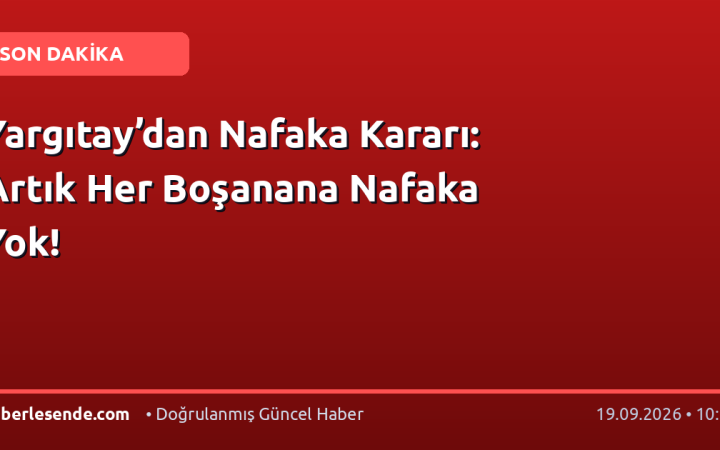 Yargıtay’dan Nafaka Kararı: Artık Her Boşanana Nafaka Yok!