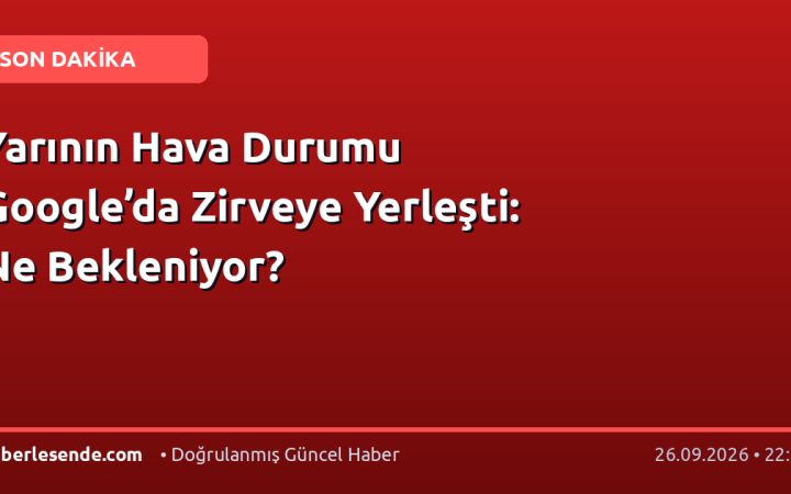 Yarının Hava Durumu Google’da Zirveye Yerleşti: Ne Bekleniyor?