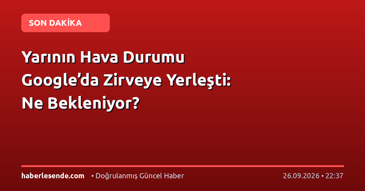 Yarının Hava Durumu Google’da Zirveye Yerleşti: Ne Bekleniyor?