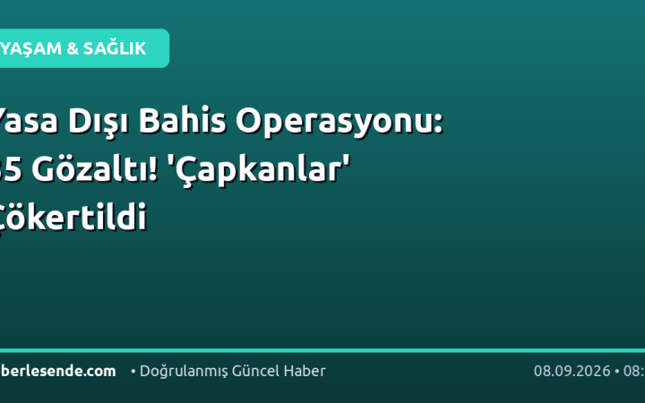 Yasa Dışı Bahis Operasyonu: 35 Gözaltı! 'Çapkanlar' Çökertildi