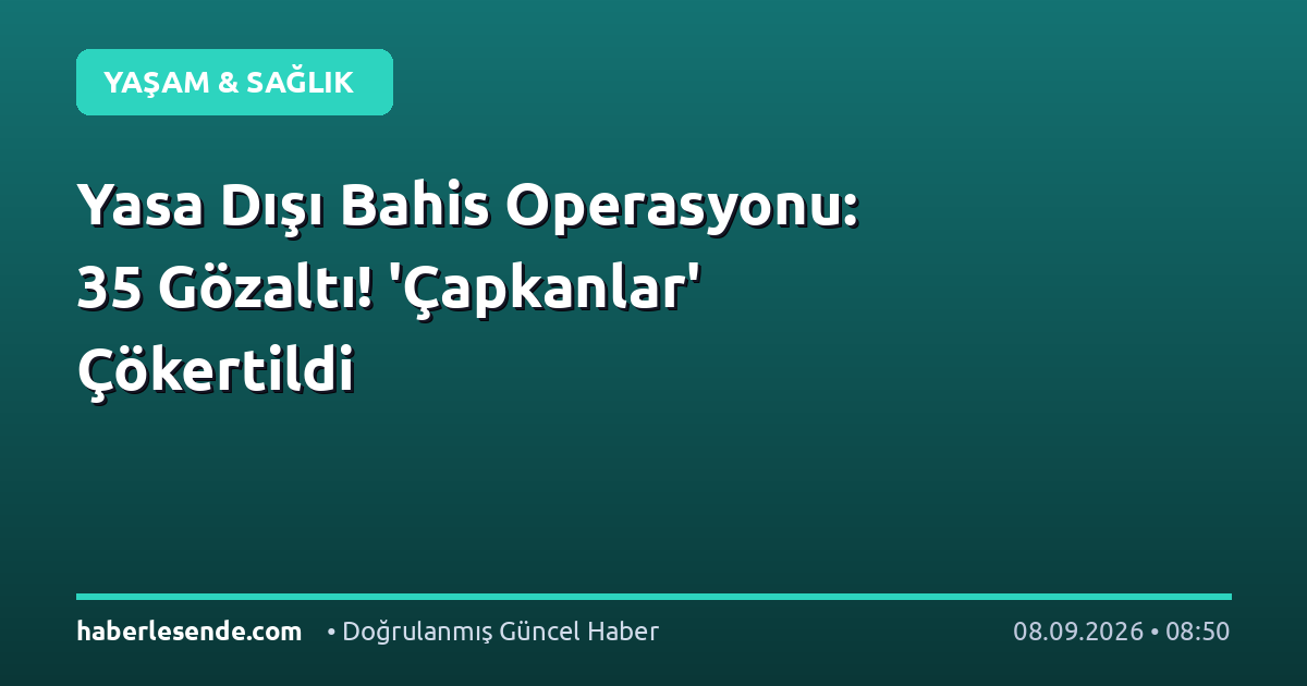 Yasa Dışı Bahis Operasyonu: 35 Gözaltı! 'Çapkanlar' Çökertildi