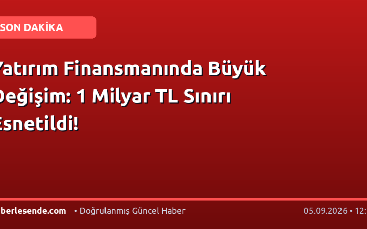 Yatırım Finansmanında Büyük Değişim: 1 Milyar TL Sınırı Esnetildi!