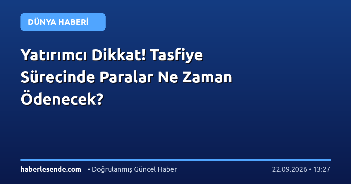 Yatırımcı Dikkat! Tasfiye Sürecinde Paralar Ne Zaman Ödenecek?