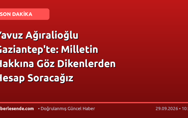 Yavuz Ağıralioğlu Gaziantep'te: Milletin Hakkına Göz Dikenlerden Hesap Soracağız